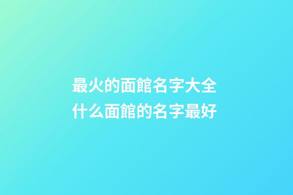 最火的面館名字大全 什么面館的名字最好-第1張-店鋪起名-玄機派